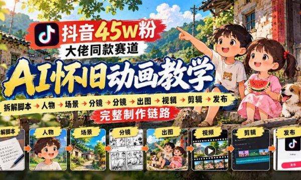 抖音45W粉大佬同款赛道AI怀旧动画实战课：拆解脚本→人物→场景→分镜→出图→视频→剪辑→发布完整制作链路