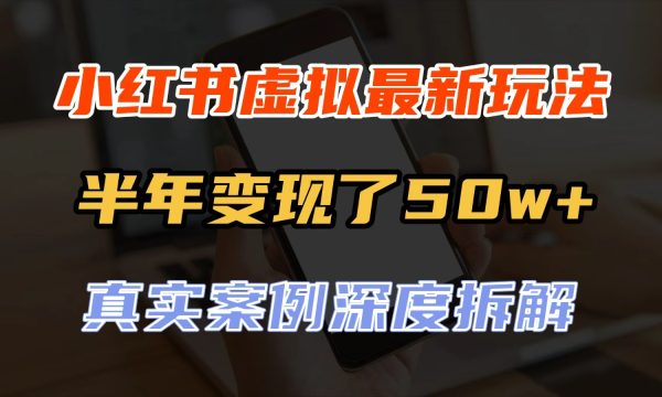 小红书虚拟资料最新玩法，半年变现了50w+，真实案例深度拆解，可复制可批量