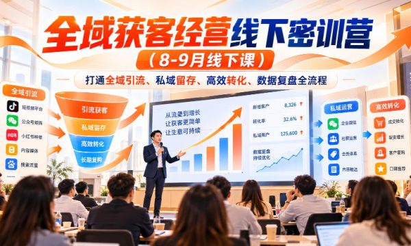 全域获客经营线下密训营（8-9月线下课），打通全域引流、私域留存、高效转化、数据复盘全流程
