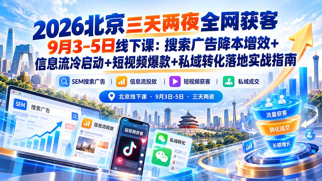 （20854期）2026北京三天两夜全网获客9月3-5日线下课：搜索广告降本增效+信息流冷启动+短视频爆款+私域转化落地实战指南-副业部