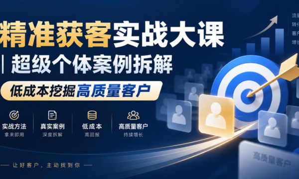 精准获客实战大课｜超级个体案例拆解，低成本挖掘高质量客户