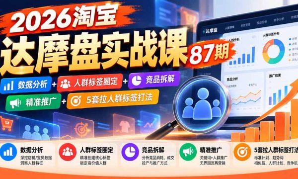 （20830期）2026淘宝达摩盘实战课87期：数据分析+人群标签圈定+竞品拆解+精准推广+5套拉人群标签打法