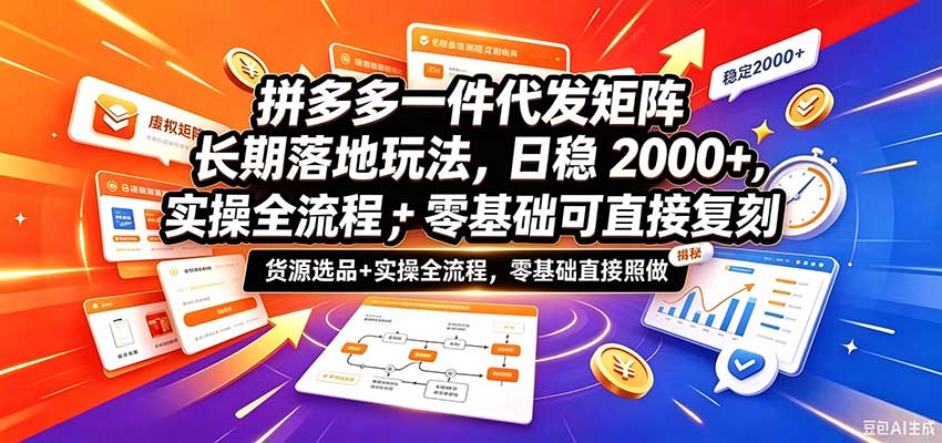 拼多多一件代发矩阵长期落地玩法，日稳2000+，选品货源+实操全流程，零基础可直接复刻-副业部