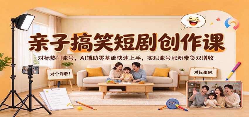 亲子搞笑短剧创作课：对标热门账号，AI辅助零基础快速上手，实现账号涨粉带货双增收-副业部