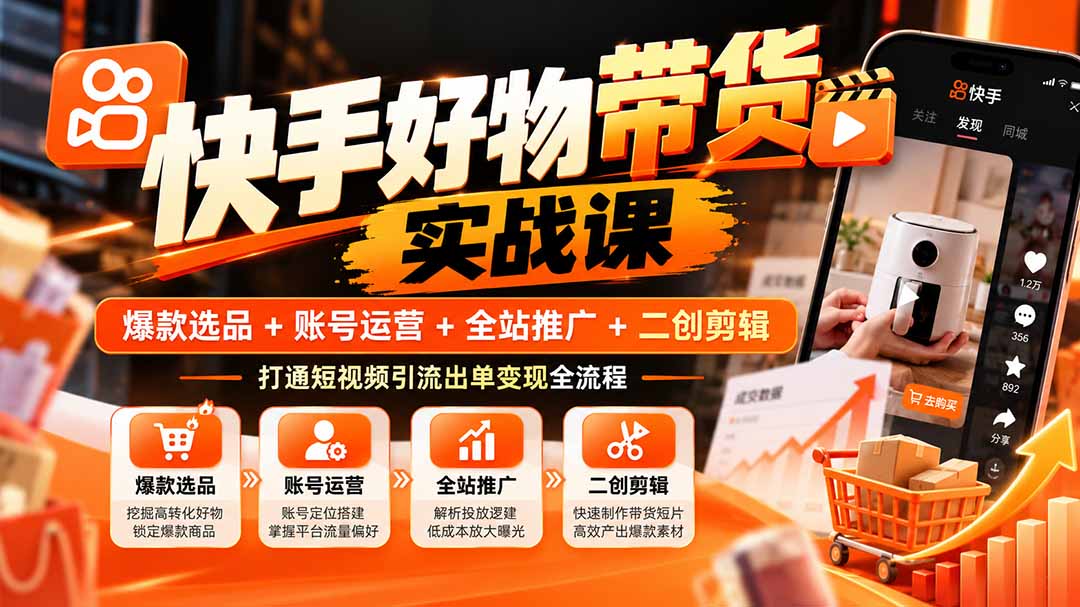 （20821期）快手好物带货实战课：爆款选品+账号运营+全站推广+二创剪辑，打通短视频引流出单变现全流程插图1