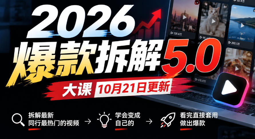 2026爆款拆解5.0大课10月21更新，拆解最新同行最热门的视频，学会变成自己的，看完直接套用做出爆款-副业部