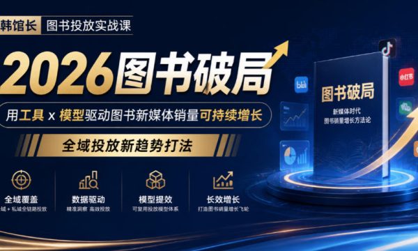 韩馆长图书投放实战课｜2026图书破局，用工具x模型驱动图书新媒体销量可持续增长，全域投放新趋势打法