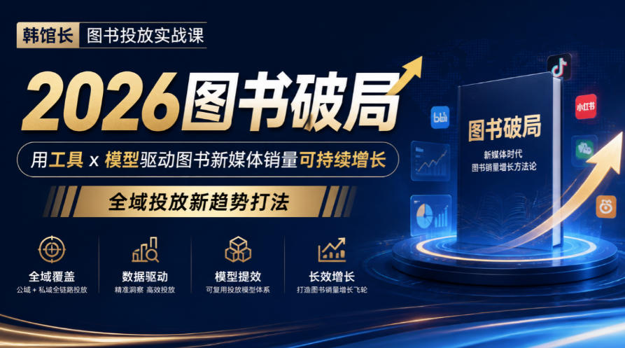 韩馆长图书投放实战课｜2026图书破局，用工具x模型驱动图书新媒体销量可持续增长，全域投放新趋势打法-副业部