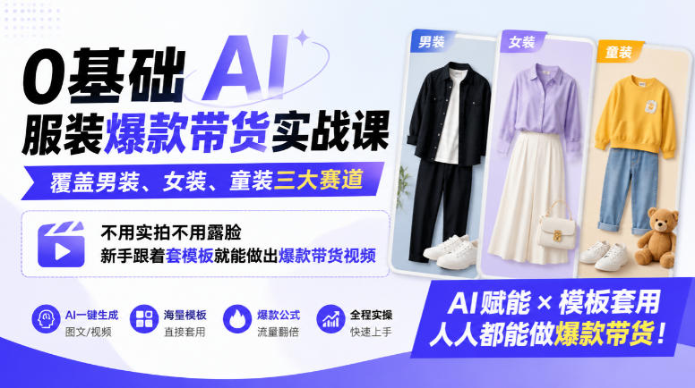 0基础AI服装爆款带货实战课｜覆盖男装、女装、童装三大赛道，不用实拍不用露脸，新手跟着套模板就能做出爆款带货视频-副业部