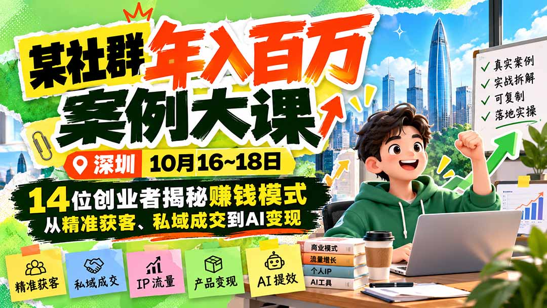 (21137期)某社群年入百万案例大课-深圳10月16~18日:14位创业者揭秘赚钱模式,从精准获客、私域成交到AI变现-副业部