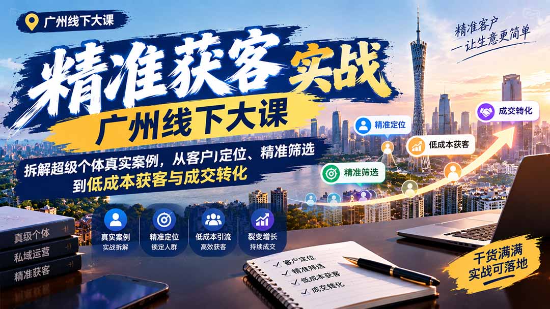 （20820期）精准获客实战广州线下大课：拆解超级个体真实案例，从客户定位、精准筛选到低成本获客与成交转化插图1
