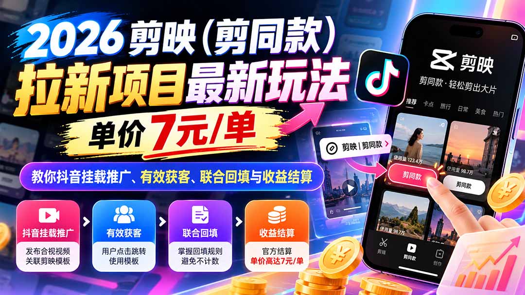 (21027期)2026剪映(剪同款)拉新项目最新玩法,单价7元/单,教你抖音挂载推广、有效获客、联合回填与收益结算-副业部