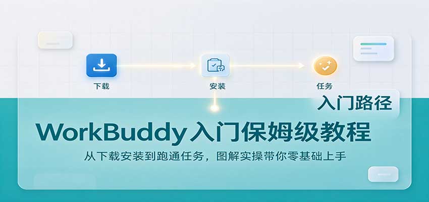 WorkBuddy入门保姆级教程：从下载安装到跑通任务，图解实操带你零基础上手-副业部