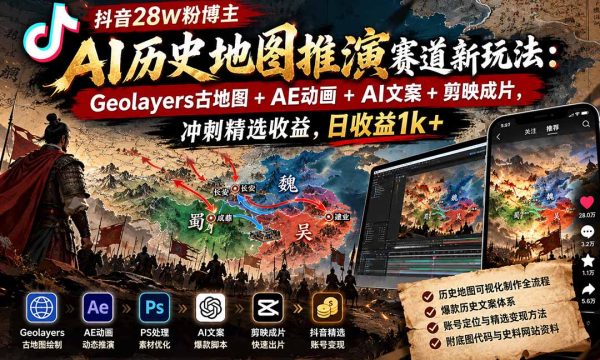 （20809期）抖音28W粉博主AI历史地图推演赛道新玩法：Geolayers古地图+AE动画+AI文案+剪映成片，冲刺精选收益，日收益1k+