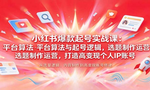 小红书爆款起号实战课：平台算法与起号逻辑，选题制作运营，打造高变现个人IP账号