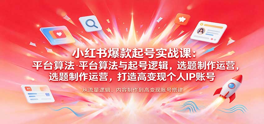 小红书爆款起号实战课:平台算法与起号逻辑,选题制作运营,打造高变现个人IP账号-副业部