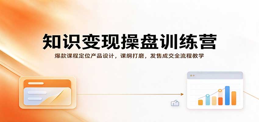 知识变现操盘训练营：爆款课程定位产品设计，课纲打磨，发售成交全流程教学-副业部