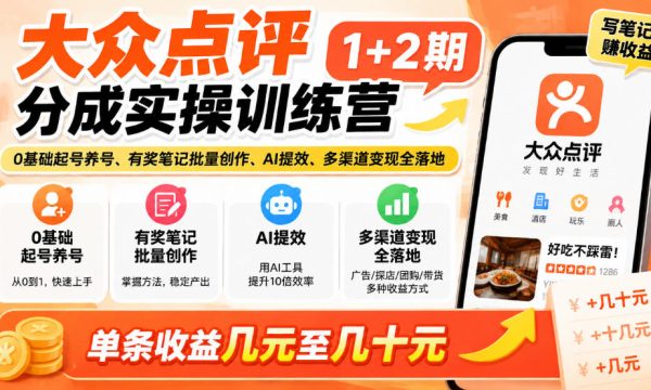 大众点评分成实操训练营1+2期｜0基础起号养号、有奖笔记批量创作、AI提效、多渠道变现全落地，单条收益几元至几十元
