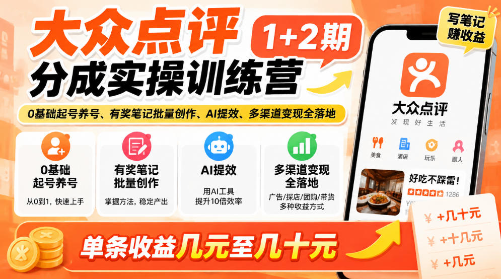 大众点评分成实操训练营1+2期｜0基础起号养号、有奖笔记批量创作、AI提效、多渠道变现全落地，单条收益几元至几十元-副业部