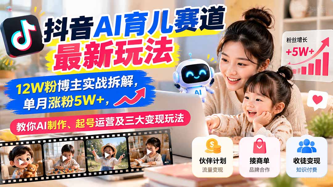 (21082期)抖音AI育儿赛道最新玩法:12W粉博主实战拆解,单月涨粉5W+,教你AI制作、起号运营及三大变现玩法-副业部