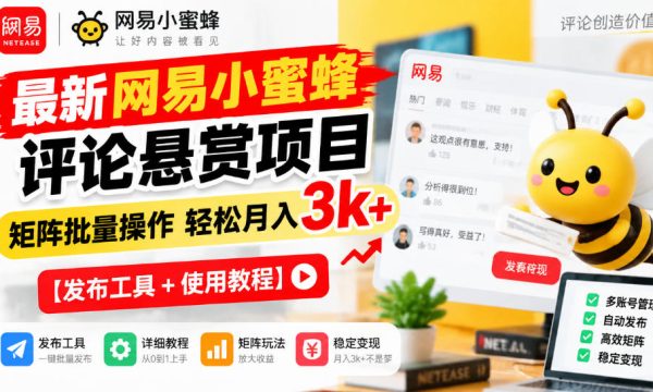 最新网易小蜜蜂评论悬赏项目，矩阵批量操作轻松月入3k+【发布工具＋使用教程】