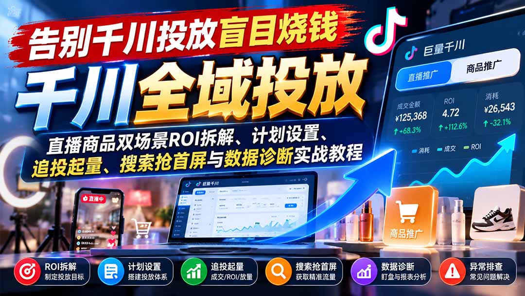 (21079期)告别千川投放盲目烧钱:直播商品双场景ROI拆解、计划设置、追投起量、搜索抢首屏与数据诊断实战教程-副业部
