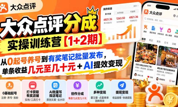 （20804期）大众点评分成实操训练营【1+2期】：从0起号养号到有奖笔记批量发布，单条收益几元至几十元+AI提效变现