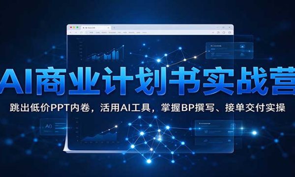 AI商业计划书实战营：跳出低价PPT内卷，活用AI工具，掌握BP撰写、接单交付实操