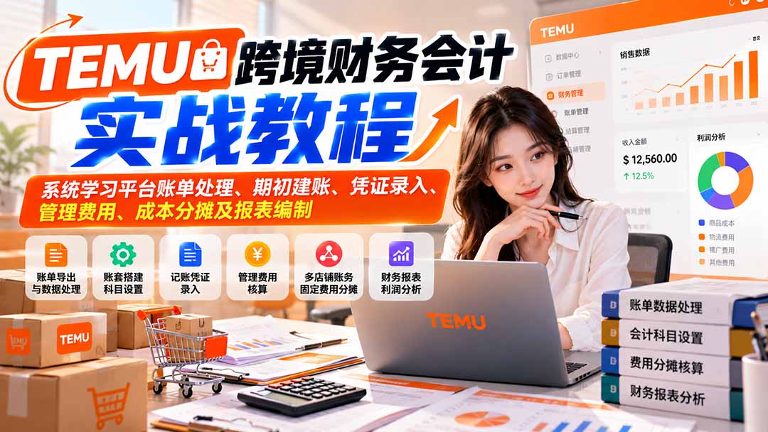 （21057期）TEMU跨境财务会计实战教程：系统学习平台账单处理、期初建账、凭证录入、管理费用、成本分摊及报表编制-副业部