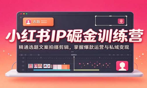 小红书IP掘金训练营：精通选题文案拍摄剪辑，掌握爆款运营与私域变现