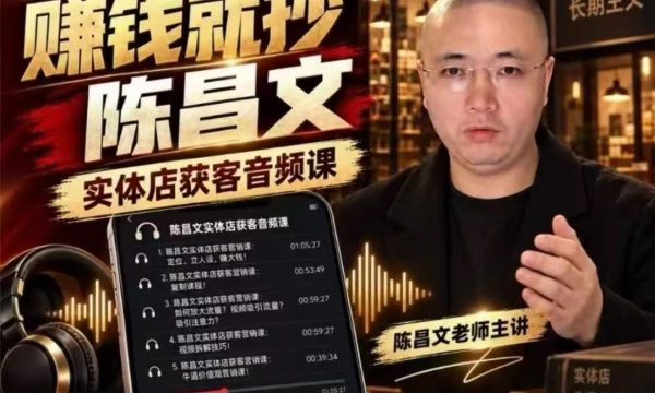 陈昌文·实体店营销获客，独家整理笔记7万字，教实体店老板获取客源，放大门店流量（音频+文档）