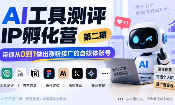 AI工具测评IP孵化营第二期，带你从0到1做出涨粉接广的自媒体账号