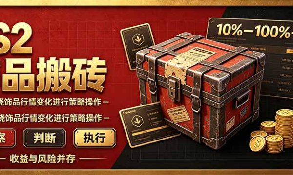 （20842期）CS2倒货，稳健的搬砖副业，每轮收益为10-100%+，小本金即可入局