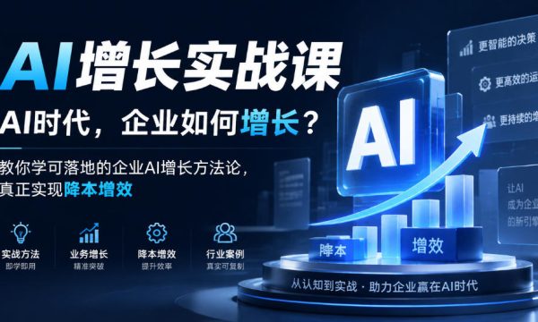 AI增长实战课，AI时代，企业如何增长？教你学可落地的企业AI增长方法论，真正实现降本增效