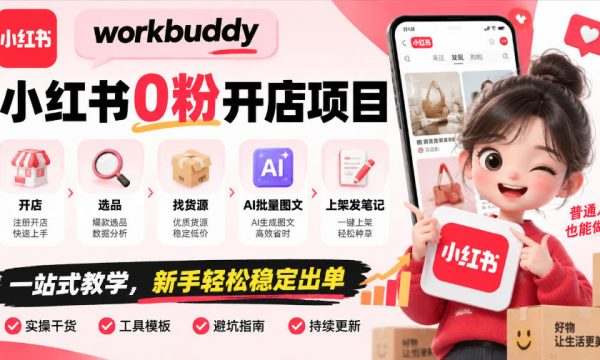 workbuddy小红书0粉开店项目，开店、选品、找货源、AI批量图文、上架发笔记一站式教学，新手轻松稳定出单