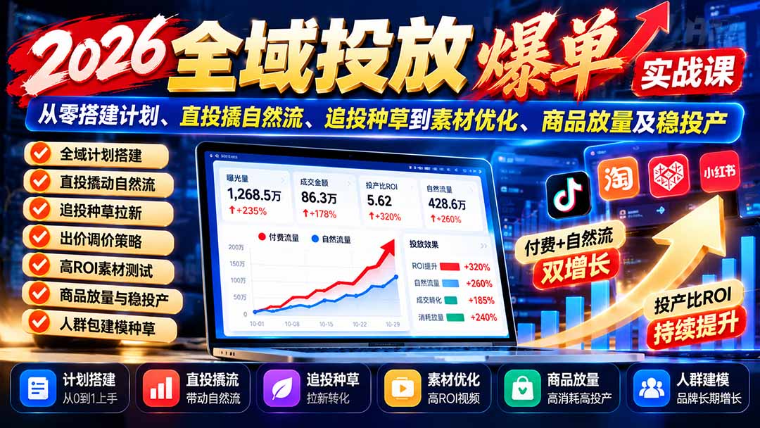 （20989期）2026全域投放爆单实战课：从零搭建计划、直投撬自然流、追投种草到素材优化、商品放量及稳投产-副业部