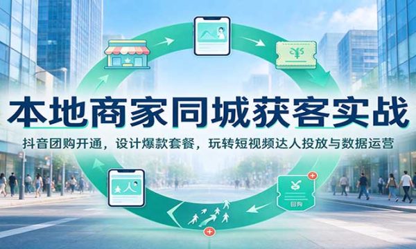 本地商家同城获客实战：抖音团购开通，设计爆款套餐，玩转短视频达人投放与数据运营