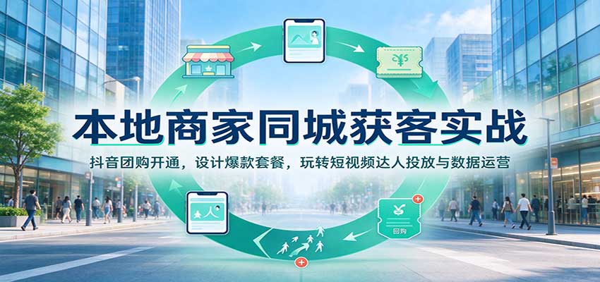 本地商家同城获客实战：抖音团购开通，设计爆款套餐，玩转短视频达人投放与数据运营-副业部