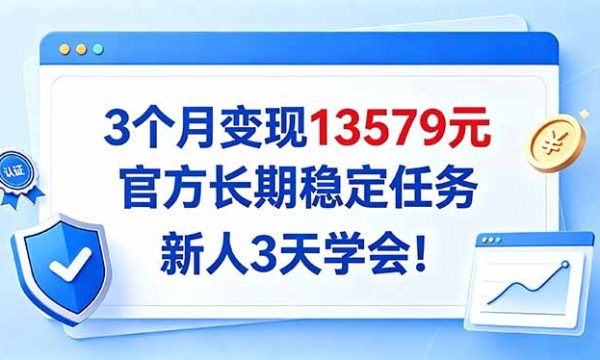 （20849期）3个月变现13579元，官方长期稳定任务，新人3天学会！