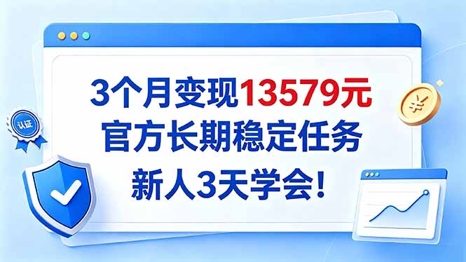 (20849期)3个月变现13579元,官方长期稳定任务,新人3天学会!-副业部