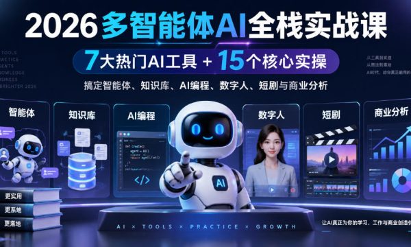 2026多智能体AI全栈实战课｜7大热门AI工具+15个核心实操，搞定智能体、知识库、AI编程、数字人、短剧与商业分析