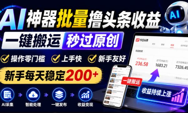 AI神器批量撸头条收益，一键搬运秒过原创，操作零门槛上手快，新手每天稳定200+【揭秘】