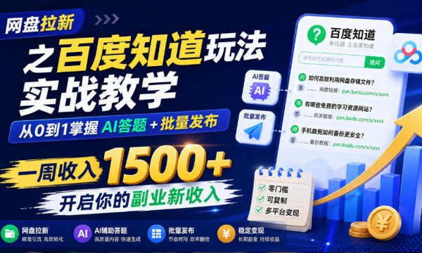 网盘拉新之百度知道玩法实战教学，从0到1掌握AI答题+批量发布，一周收入1500+，开启你的副业新收入