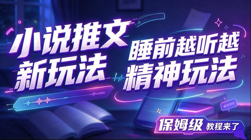 小说推文最新玩法,睡前越听越精神玩法,保姆级教程来了-副业部