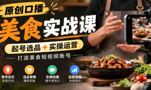 原创口播美食实战课，起号选品+实操运营，打造美食短视频账号