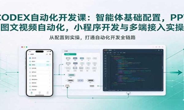 CODEX自动化开发课：智能体基础配置，PPT图文视频自动化，小程序开发与多端接入实操