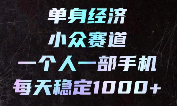 单身经济小众赛道，一个人一部手机，每天稳定1000+，利用下班碎片时间即可【揭秘】