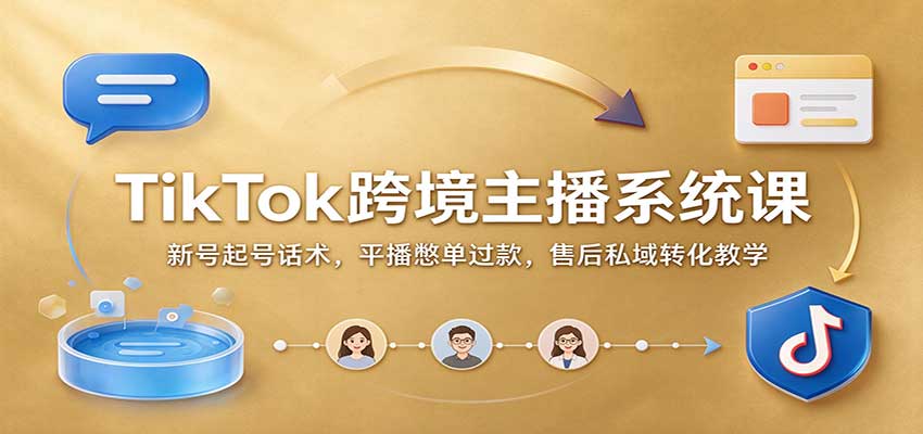 TikTok跨境主播系统课:新号起号话术,平播憋单过款,售后私域转化教学-副业部