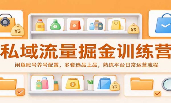 私域流量掘金训练营：闲鱼账号养号配置，多套选品上品，熟练平台日常运营流程