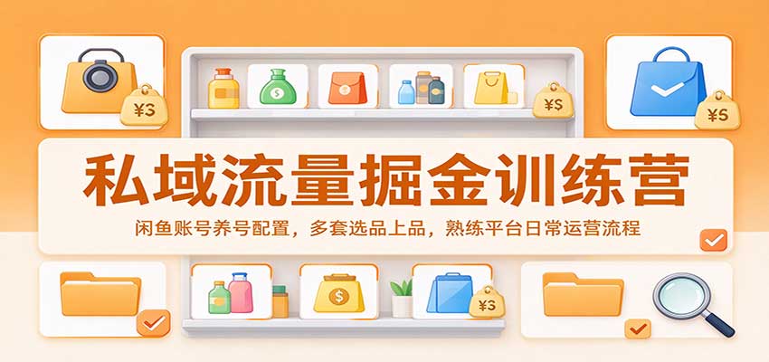 私域流量掘金训练营：闲鱼账号养号配置，多套选品上品，熟练平台日常运营流程-副业部